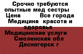 Срочно требуются опытные мед.сестры. › Цена ­ 950 - Все города Медицина, красота и здоровье » Медицинские услуги   . Смоленская обл.,Десногорск г.